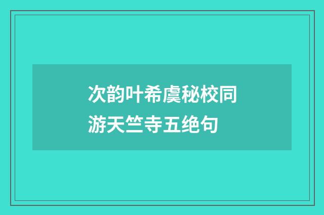 次韵叶希虞秘校同游天竺寺五绝句