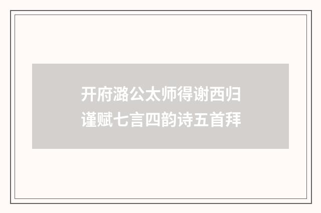开府潞公太师得谢西归谨赋七言四韵诗五首拜