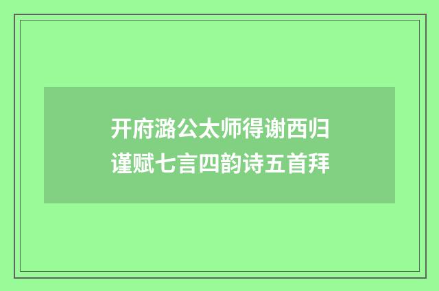 开府潞公太师得谢西归谨赋七言四韵诗五首拜