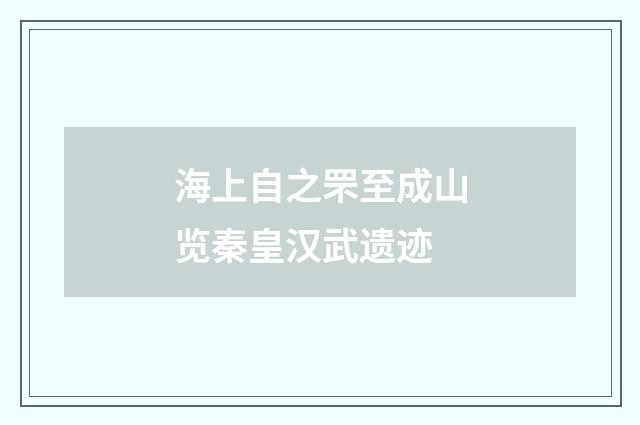 海上自之罘至成山览秦皇汉武遗迹