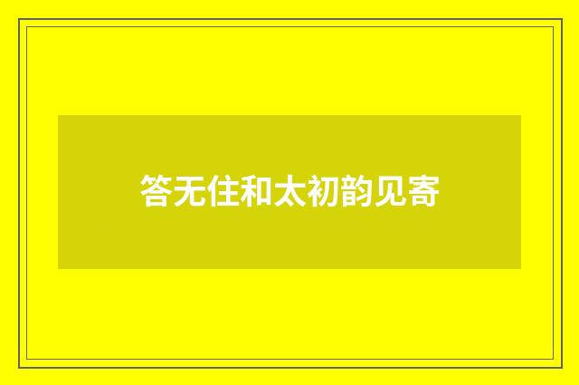 答无住和太初韵见寄