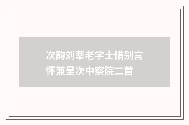 次韵刘莘老学士惜别言怀兼呈次中察院二首