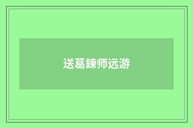 送葛鍊师远游