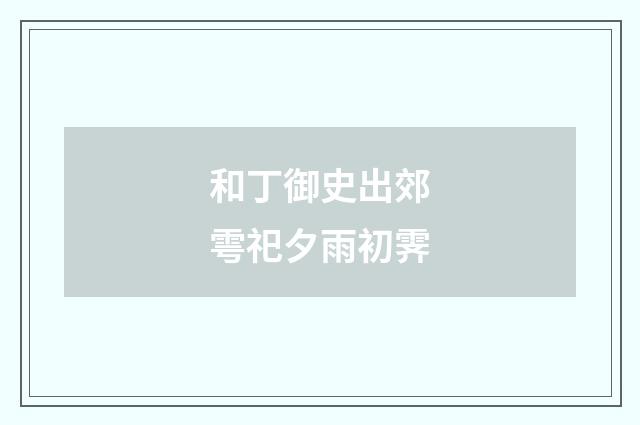 和丁御史出郊雩祀夕雨初霁