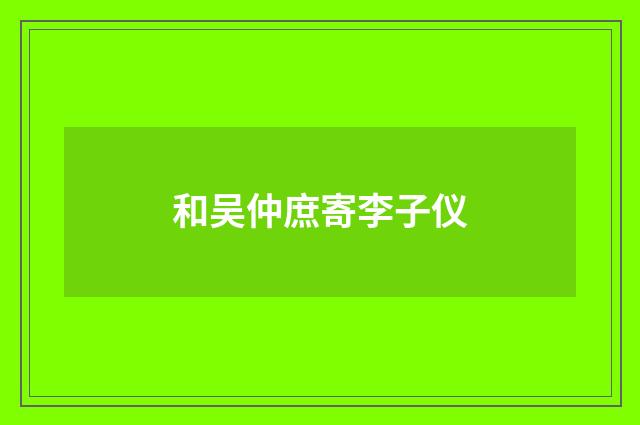 和吴仲庶寄李子仪