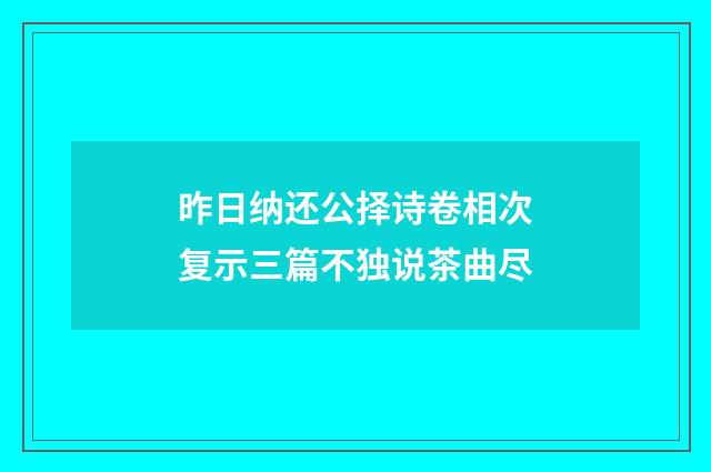 昨日纳还公择诗卷相次复示三篇不独说茶曲尽