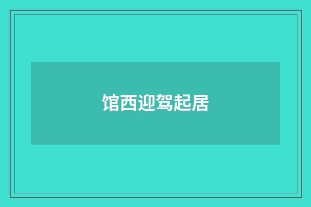 馆西迎驾起居