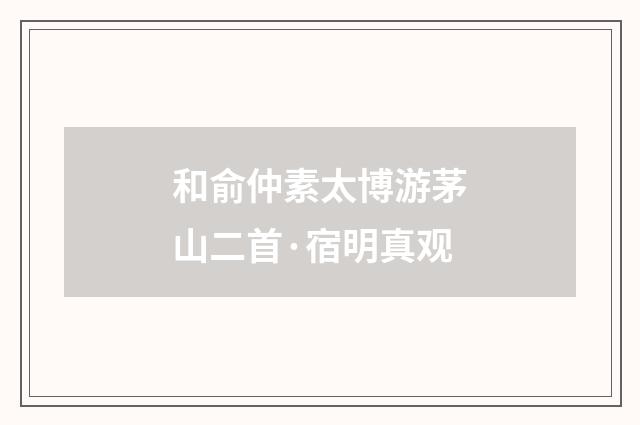 和俞仲素太博游茅山二首·宿明真观