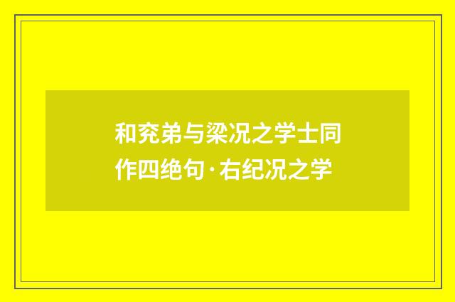 和兖弟与梁况之学士同作四绝句·右纪况之学