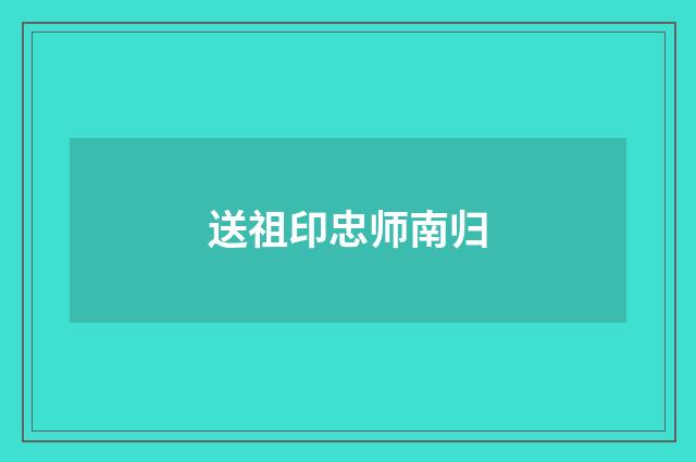 送祖印忠师南归