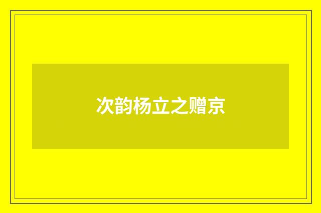 次韵杨立之赠京