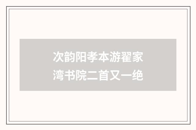 次韵阳孝本游翟家湾书院二首又一绝