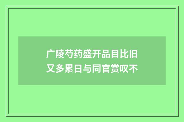 广陵芍药盛开品目比旧又多累日与同官赏叹不