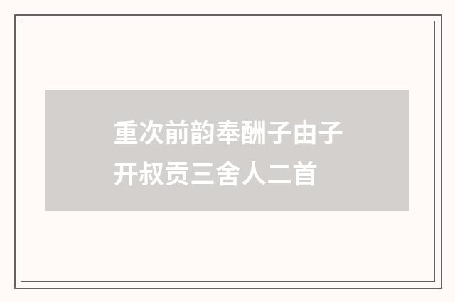 重次前韵奉酬子由子开叔贡三舍人二首