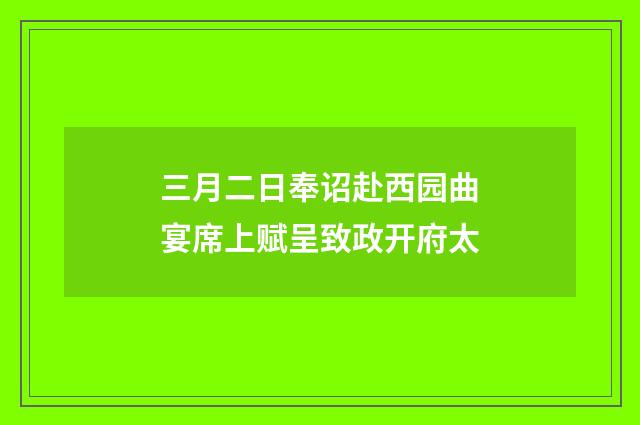 三月二日奉诏赴西园曲宴席上赋呈致政开府太