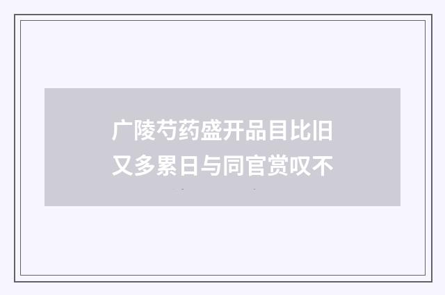 广陵芍药盛开品目比旧又多累日与同官赏叹不