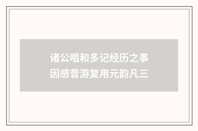 诸公唱和多记经历之事因感昔游复用元韵凡三