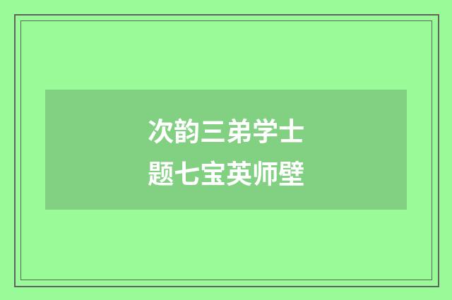 次韵三弟学士题七宝英师壁