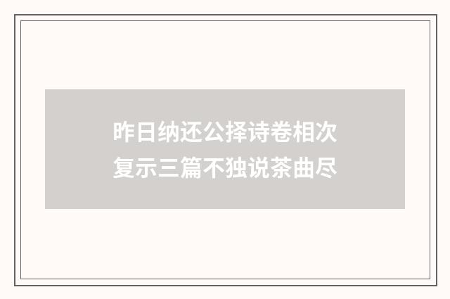 昨日纳还公择诗卷相次复示三篇不独说茶曲尽