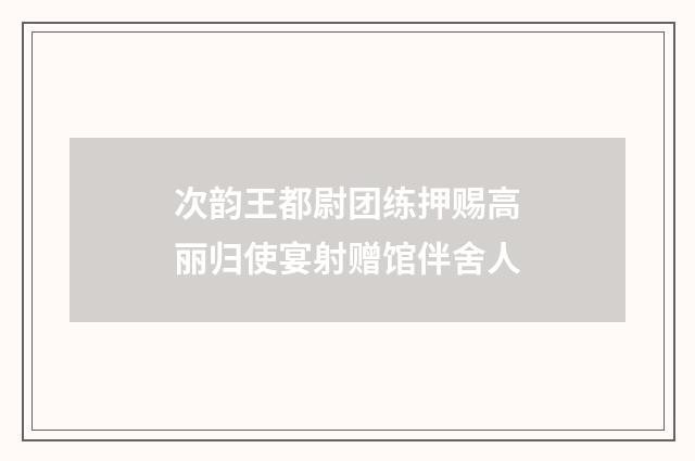 次韵王都尉团练押赐高丽归使宴射赠馆伴舍人