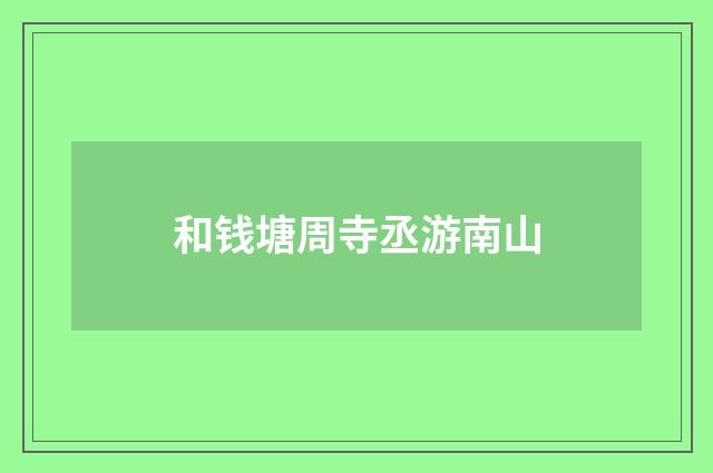 和钱塘周寺丞游南山