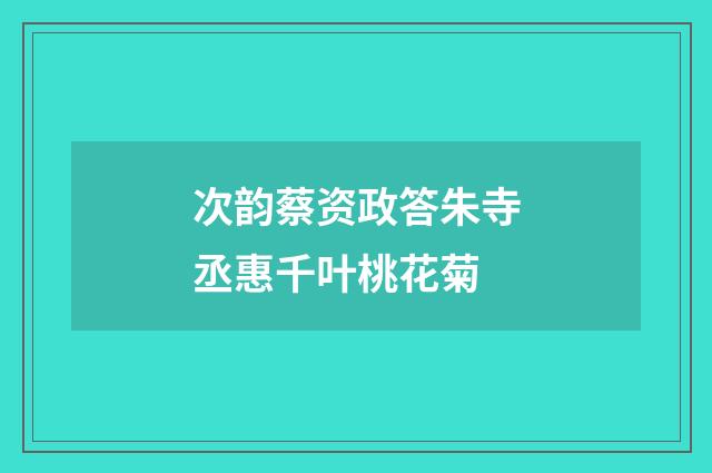 次韵蔡资政答朱寺丞惠千叶桃花菊