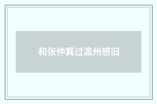 和张仲巽过瀛州感旧