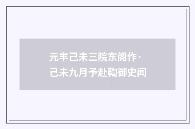 元丰己未三院东阁作·己未九月予赴鞫御史闻