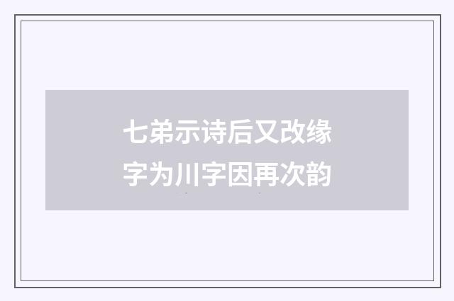 七弟示诗后又改缘字为川字因再次韵