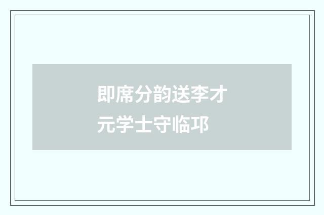 即席分韵送李才元学士守临邛