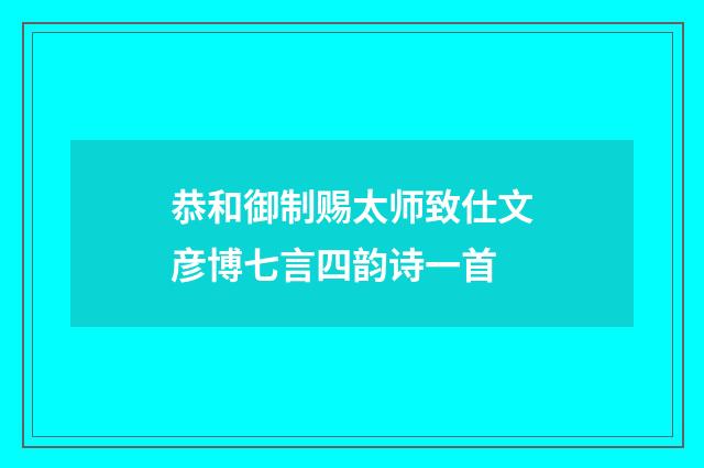 恭和御制赐太师致仕文彦博七言四韵诗一首
