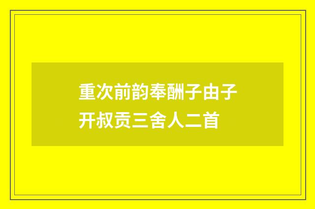 重次前韵奉酬子由子开叔贡三舍人二首