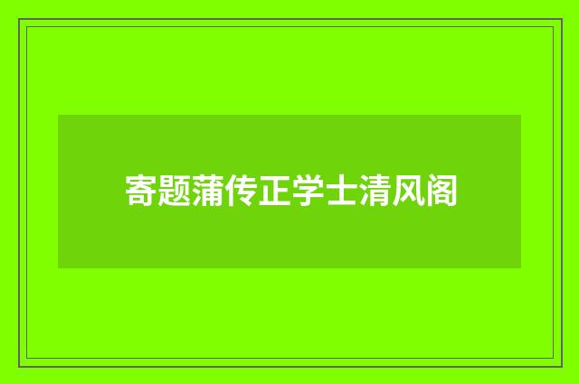 寄题蒲传正学士清风阁
