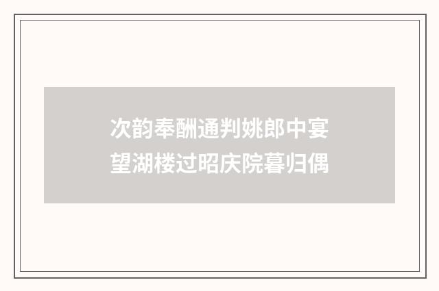 次韵奉酬通判姚郎中宴望湖楼过昭庆院暮归偶