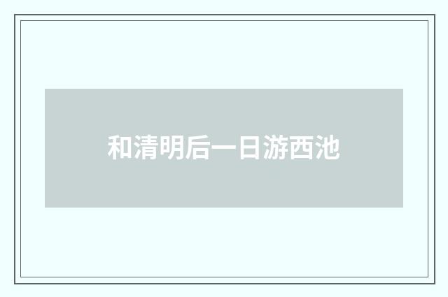 和清明后一日游西池