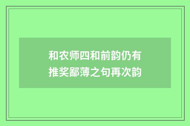 和农师四和前韵仍有推奖鄙薄之句再次韵