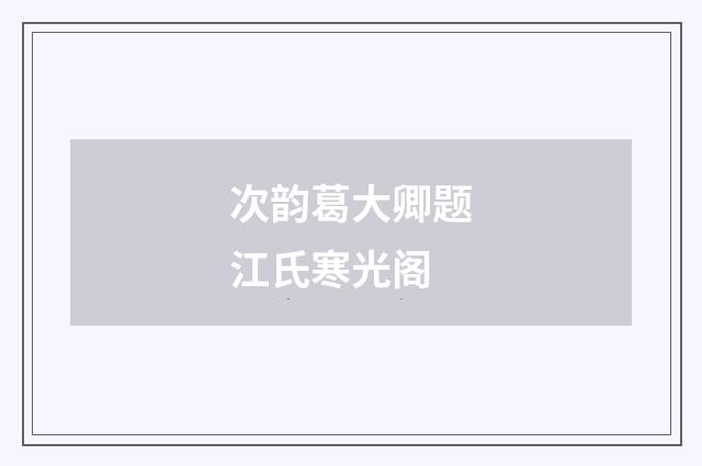 次韵葛大卿题江氏寒光阁