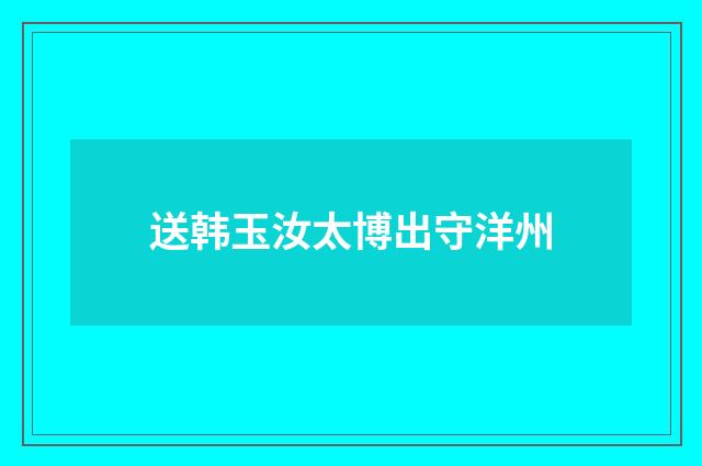 送韩玉汝太博出守洋州
