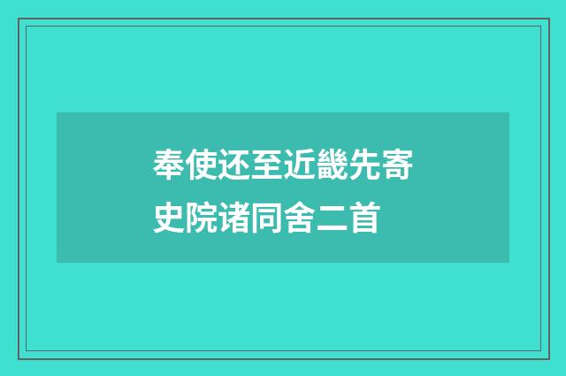奉使还至近畿先寄史院诸同舍二首