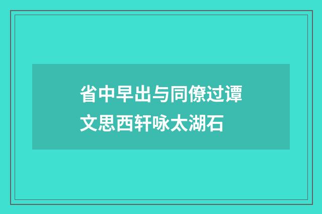 省中早出与同僚过谭文思西轩咏太湖石