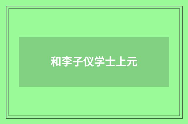 和李子仪学士上元