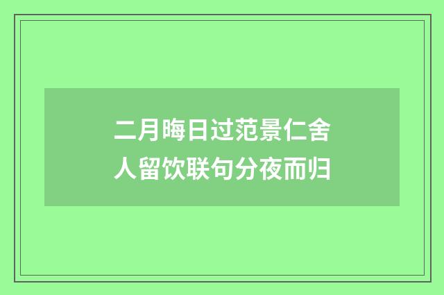 二月晦日过范景仁舍人留饮联句分夜而归