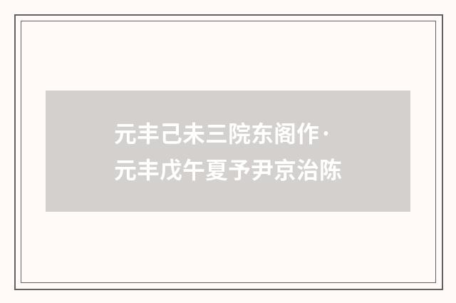 元丰己未三院东阁作·元丰戊午夏予尹京治陈