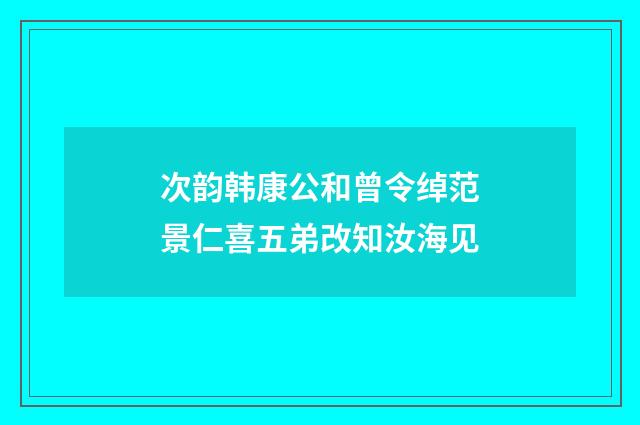 次韵韩康公和曾令绰范景仁喜五弟改知汝海见