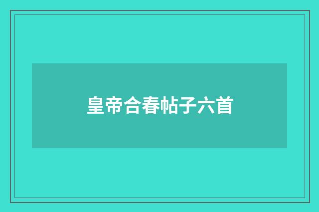 皇帝合春帖子六首
