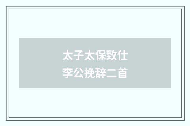 太子太保致仕李公挽辞二首