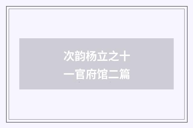 次韵杨立之十一官府馆二篇