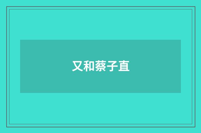 又和蔡子直
