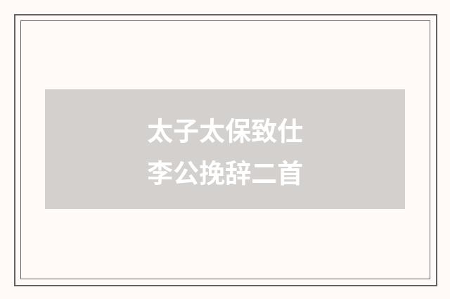太子太保致仕李公挽辞二首