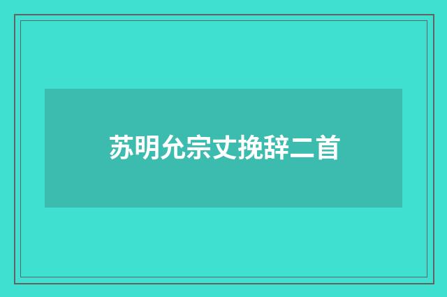 苏明允宗丈挽辞二首